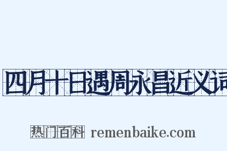 四月十日遇周永昌近义词是什么意思的图片
